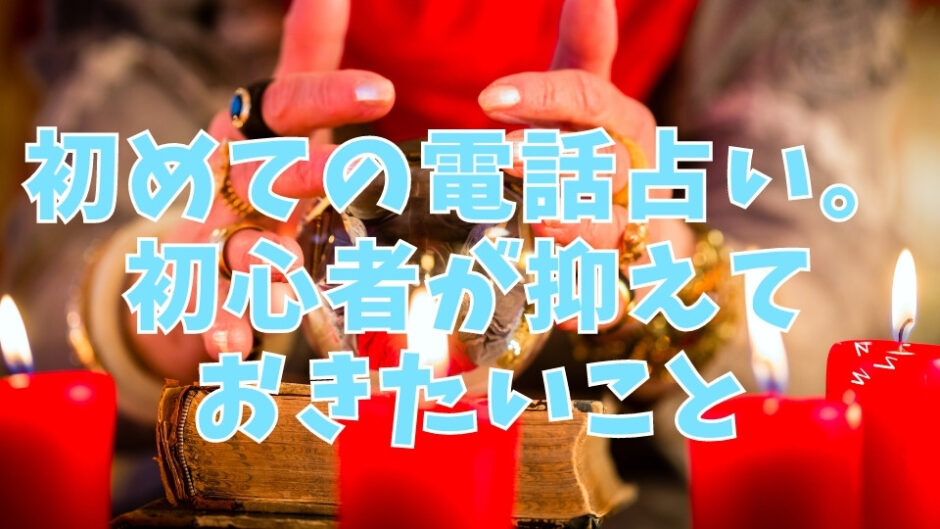 初めての電話占い。初心者が抑えておきたいこと
